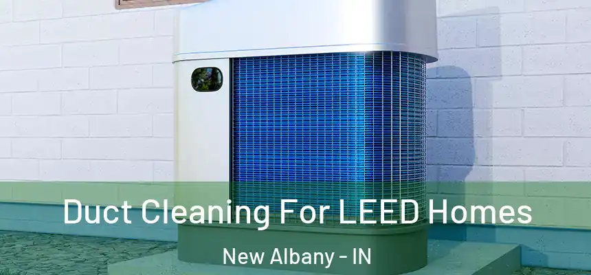  Duct Cleaning For LEED Homes New Albany - IN