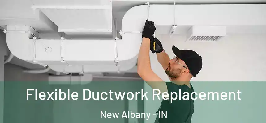  Flexible Ductwork Replacement New Albany - IN