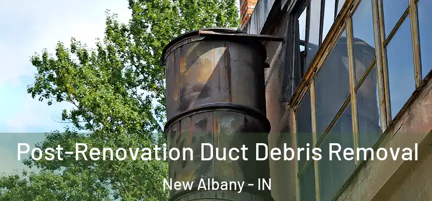  Post-Renovation Duct Debris Removal New Albany - IN